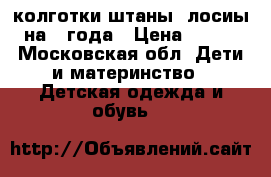 колготки штаны, лосиы на 2 года › Цена ­ 500 - Московская обл. Дети и материнство » Детская одежда и обувь   